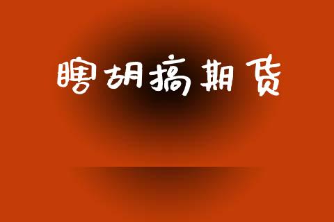 瞎胡搞期货_https://cj006.lansai.wang_外汇交易_第1张