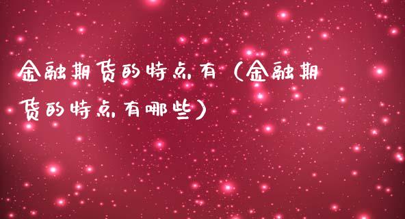 金融期货的特点有（金融期货的特点有哪些）_https://cj006.lansai.wang_全球市场_第1张