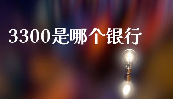 3300是哪个银行_https://cj006.lansai.wang_外汇交易_第1张