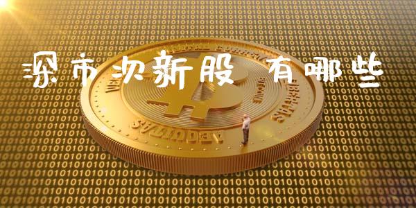 深市次新股 有哪些_https://cj006.lansai.wang_外汇交易_第1张