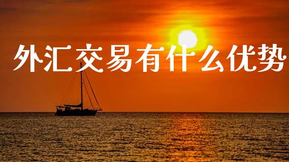 外汇交易有什么优势_https://cj006.lansai.wang_期货开户_第1张