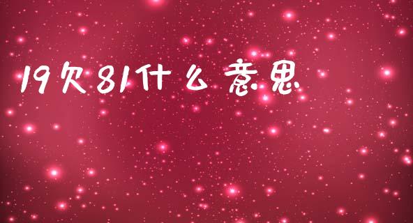 19欠81什么意思_https://cj006.lansai.wang_外汇交易_第1张
