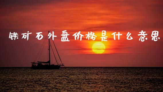铁矿石外盘价格是什么意思_https://cj006.lansai.wang_全球市场_第1张