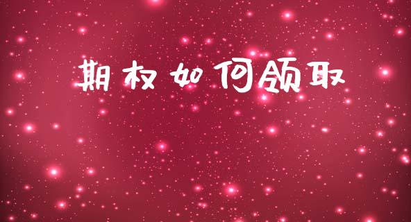 期权如何领取_https://cj006.lansai.wang_财经新闻_第1张