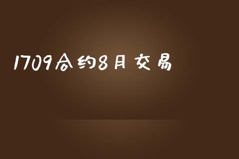 1709合约8月交易_https://cj006.lansai.wang_财经新闻_第1张