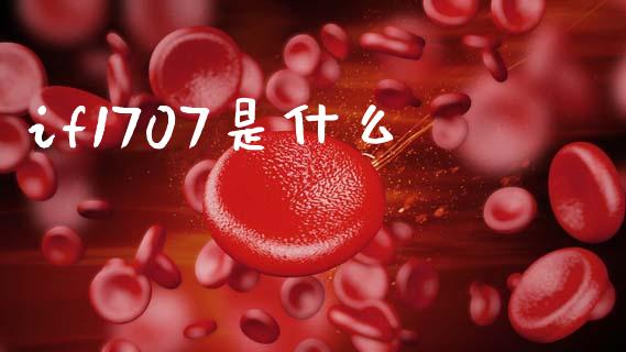 if1707是什么_https://cj006.lansai.wang_财经新闻_第1张