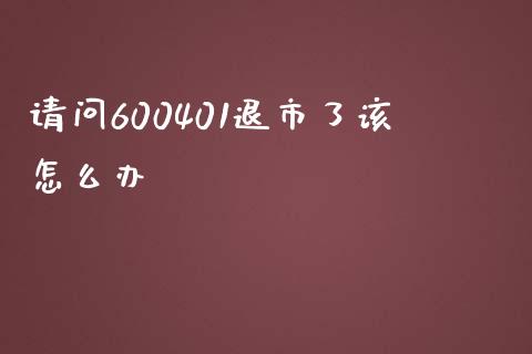 请问600401退市了该怎么办_https://cj006.lansai.wang_全球市场_第1张