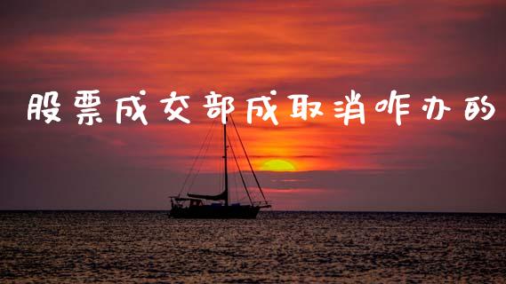 股票成交部成取消咋办的_https://cj006.lansai.wang_金融监管_第1张