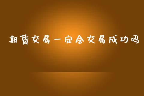 期货交易一定会交易成功吗_https://cj006.lansai.wang_全球市场_第1张