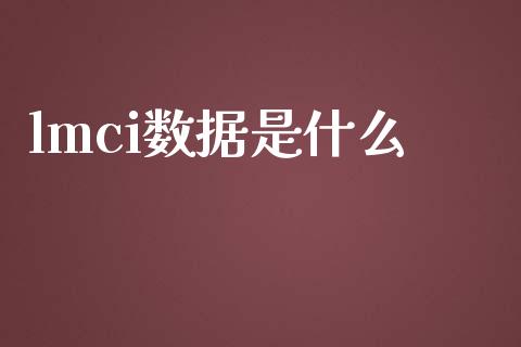 lmci数据是什么_https://cj006.lansai.wang_外汇交易_第1张