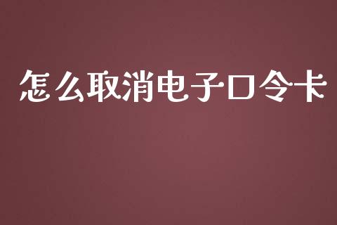 怎么取消电子口令卡_https://cj006.lansai.wang_外汇交易_第1张
