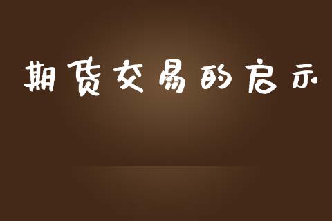 期货交易的启示_https://cj006.lansai.wang_外汇交易_第1张