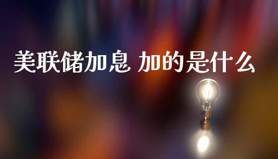 美联储加息 加的是什么_https://cj006.lansai.wang_财经新闻_第1张