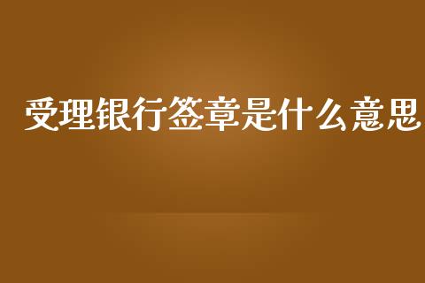 受理银行签章是什么意思_https://cj006.lansai.wang_期货开户_第1张