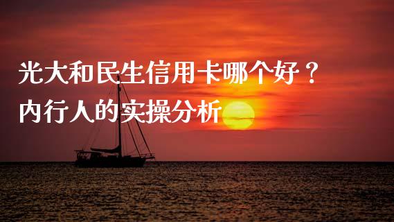 光大和民生信用卡哪个好？内行人的实操分析_https://cj006.lansai.wang_金融监管_第1张