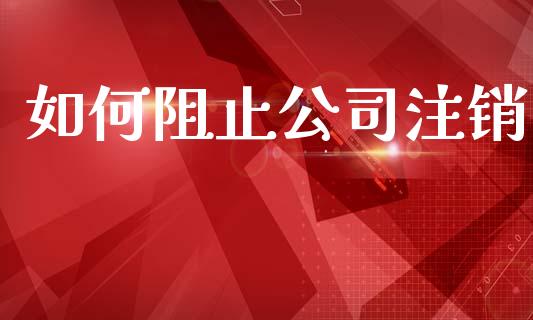 如何阻止公司注销_https://cj006.lansai.wang_金融监管_第1张