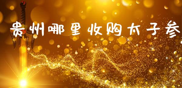 贵州哪里收购太子参_https://cj006.lansai.wang_金融监管_第1张