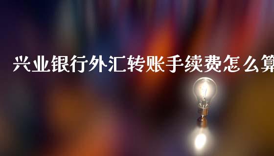 兴业银行外汇转账手续费怎么算_https://cj006.lansai.wang_期货开户_第1张