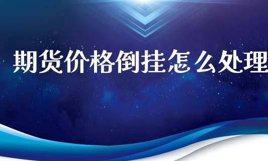 期货价格倒挂怎么处理_https://cj006.lansai.wang_外汇交易_第1张