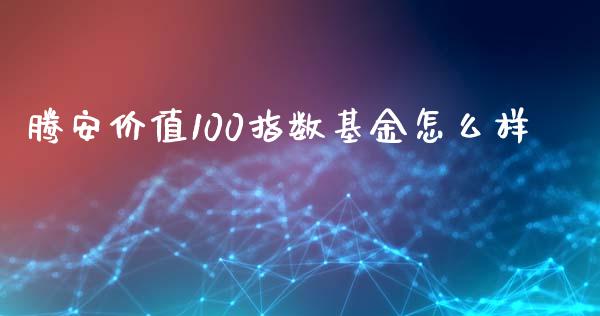 腾安价值100指数基金怎么样_https://cj006.lansai.wang_外汇交易_第1张