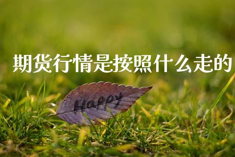 期货行情是按照什么走的_https://cj006.lansai.wang_期货开户_第1张