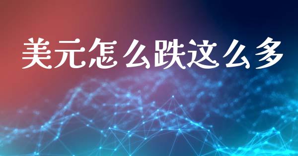 美元怎么跌这么多_https://cj006.lansai.wang_金融监管_第1张