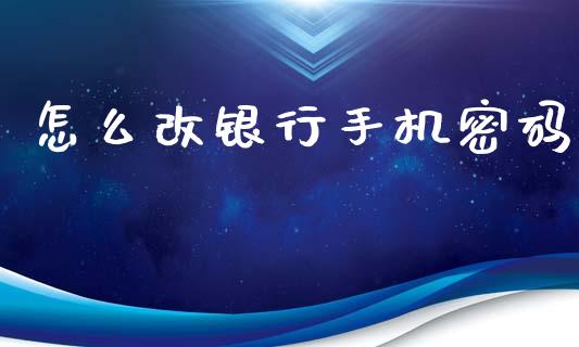 怎么改银行手机密码_https://cj006.lansai.wang_债券资讯_第1张