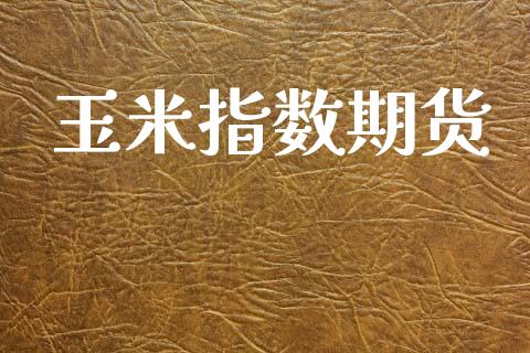 玉米指数期货_https://cj006.lansai.wang_外汇交易_第1张