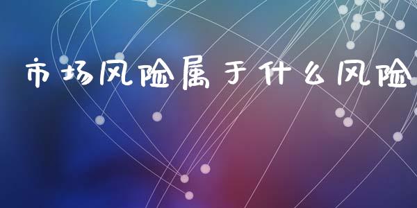 市场风险属于什么风险_https://cj006.lansai.wang_期货开户_第1张