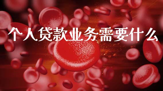 个人贷款业务需要什么_https://cj006.lansai.wang_期货开户_第1张