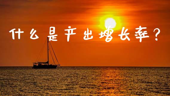什么是产出增长率？_https://cj006.lansai.wang_全球市场_第1张