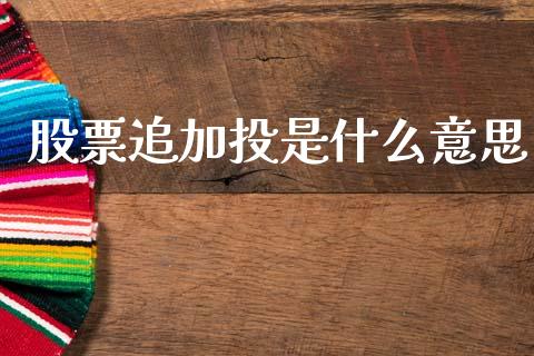 股票追加投是什么意思_https://cj006.lansai.wang_全球市场_第1张