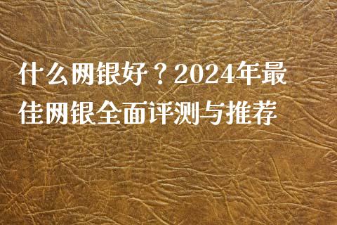 什么网银好？2024年最佳网银全面评测与推荐_https://cj006.lansai.wang_外汇交易_第1张