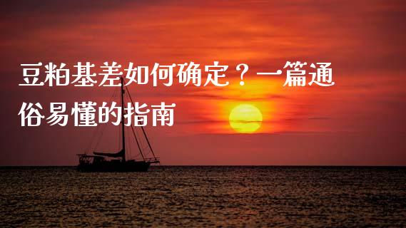 豆粕基差如何确定？一篇通俗易懂的指南_https://cj006.lansai.wang_全球市场_第1张