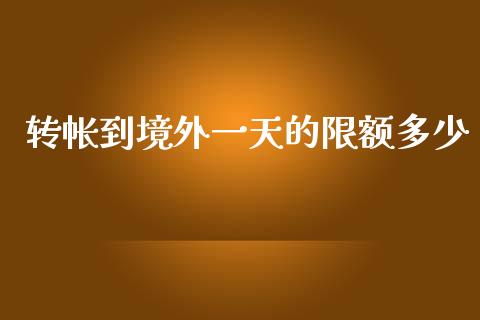 转帐到境外一天的限额多少_https://cj006.lansai.wang_全球市场_第1张
