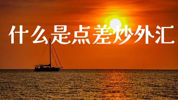什么是点差炒外汇_https://cj006.lansai.wang_金融监管_第1张