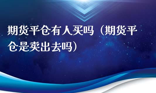期货平仓有人买吗（期货平仓是卖出去吗）_https://cj006.lansai.wang_债券资讯_第1张