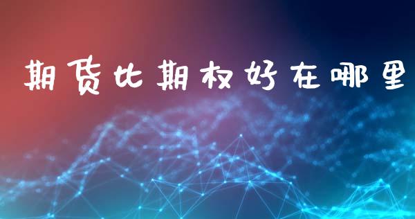 期货比期权好在哪里_https://cj006.lansai.wang_外汇交易_第1张