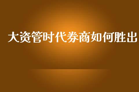 大资管时代券商如何胜出_https://cj006.lansai.wang_债券资讯_第1张