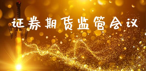 证券期货监管会议_https://cj006.lansai.wang_债券资讯_第1张