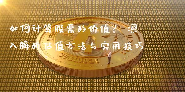 如何计算股票的价值？ 深入解析估值方法与实用技巧_https://cj006.lansai.wang_期货开户_第1张