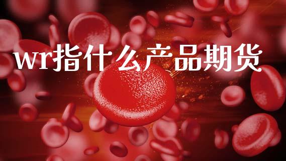 wr指什么产品期货_https://cj006.lansai.wang_外汇交易_第1张