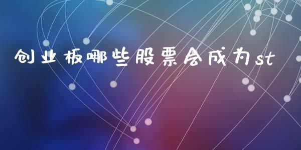创业板哪些股票会成为st_https://cj006.lansai.wang_外汇交易_第1张