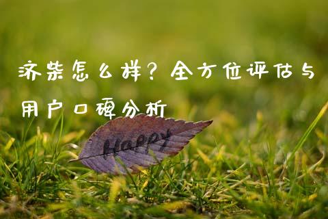济柴怎么样？全方位评估与用户口碑分析_https://cj006.lansai.wang_债券资讯_第1张