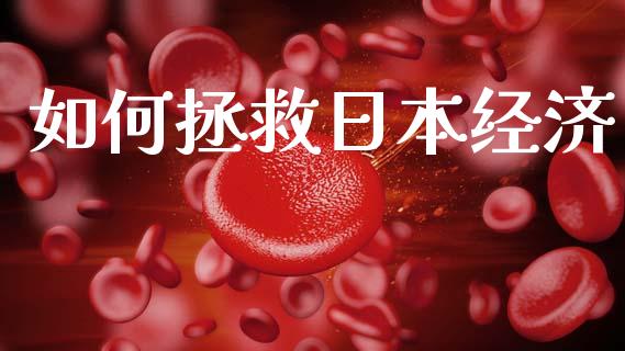 如何拯救日本经济_https://cj006.lansai.wang_全球市场_第1张
