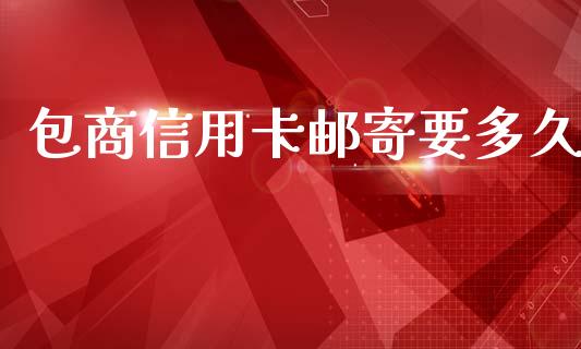 包商信用卡邮寄要多久_https://cj006.lansai.wang_债券资讯_第1张