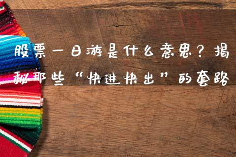 股票一日游是什么意思？揭秘那些“快进快出”的套路_https://cj006.lansai.wang_期货开户_第1张