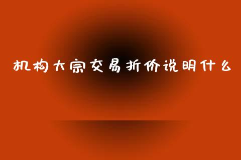 机构大宗交易折价说明什么_https://cj006.lansai.wang_期货开户_第1张