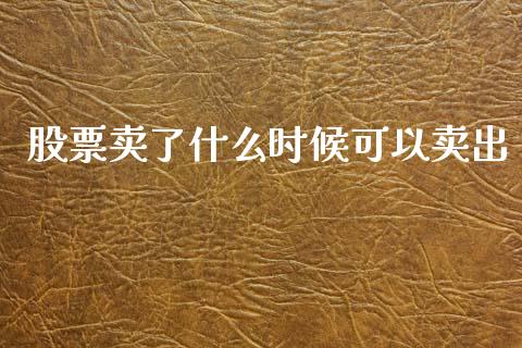 股票卖了什么时候可以卖出_https://cj006.lansai.wang_外汇交易_第1张