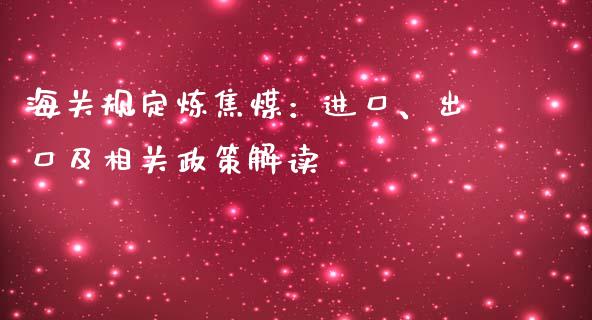 海关规定炼焦煤：进口、出口及相关政策解读_https://cj006.lansai.wang_金融监管_第1张